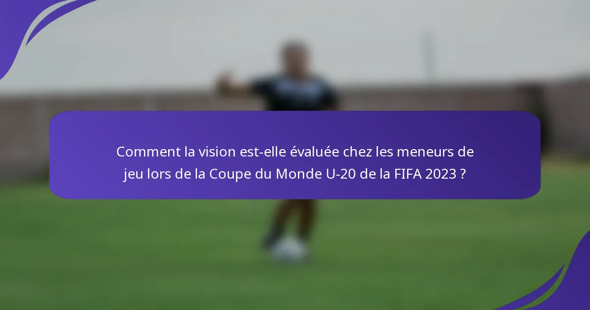 Comment la vision est-elle évaluée chez les meneurs de jeu lors de la Coupe du Monde U-20 de la FIFA 2023 ?