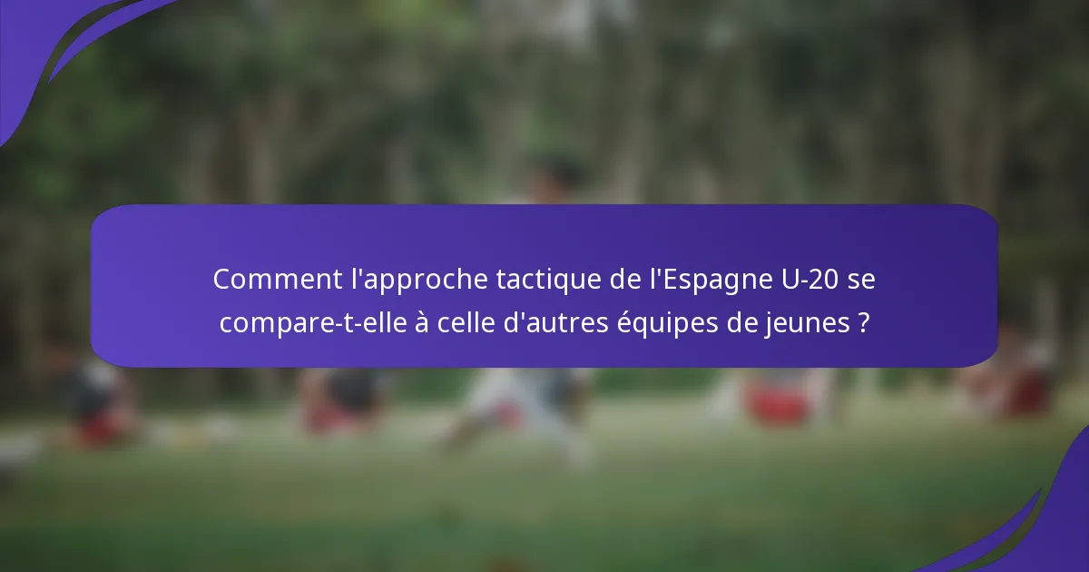 Comment l'approche tactique de l'Espagne U-20 se compare-t-elle à celle d'autres équipes de jeunes ?
