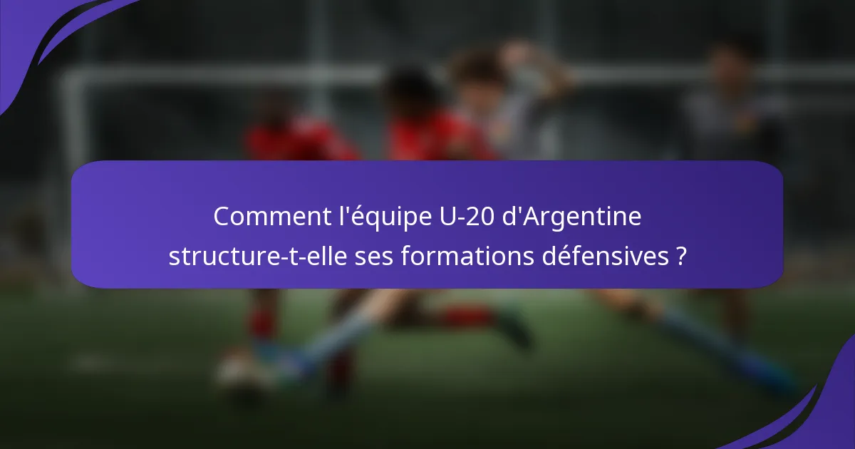 Comment l'équipe U-20 d'Argentine structure-t-elle ses formations défensives ?