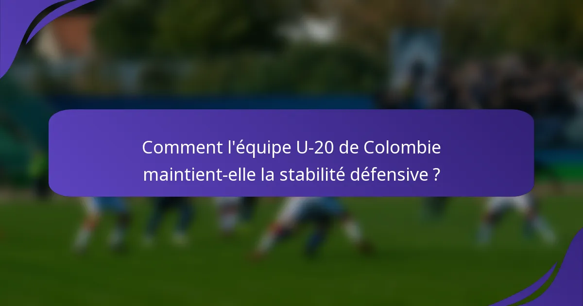 Comment l'équipe U-20 de Colombie maintient-elle la stabilité défensive ?