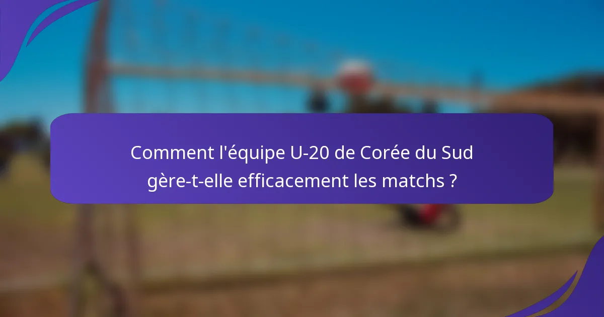 Comment l'équipe U-20 de Corée du Sud gère-t-elle efficacement les matchs ?