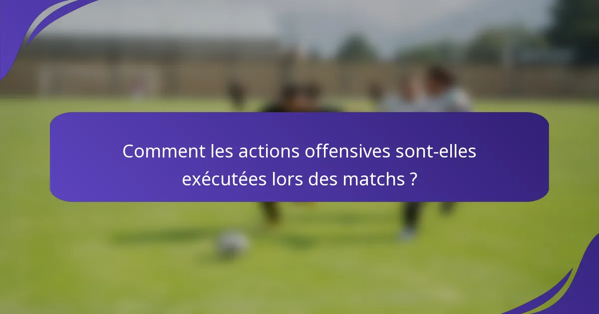 Comment les actions offensives sont-elles exécutées lors des matchs ?