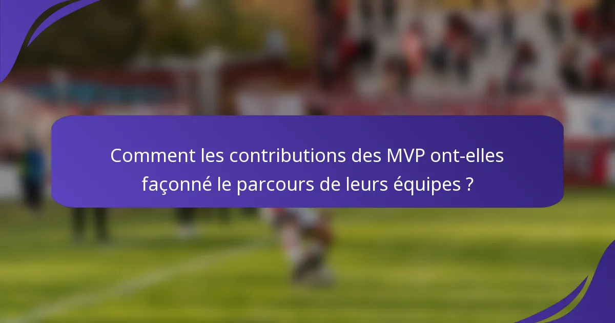 Comment les contributions des MVP ont-elles façonné le parcours de leurs équipes ?