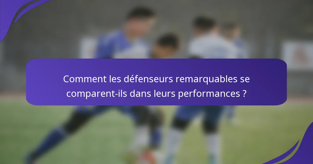 Comment les défenseurs remarquables se comparent-ils dans leurs performances ?