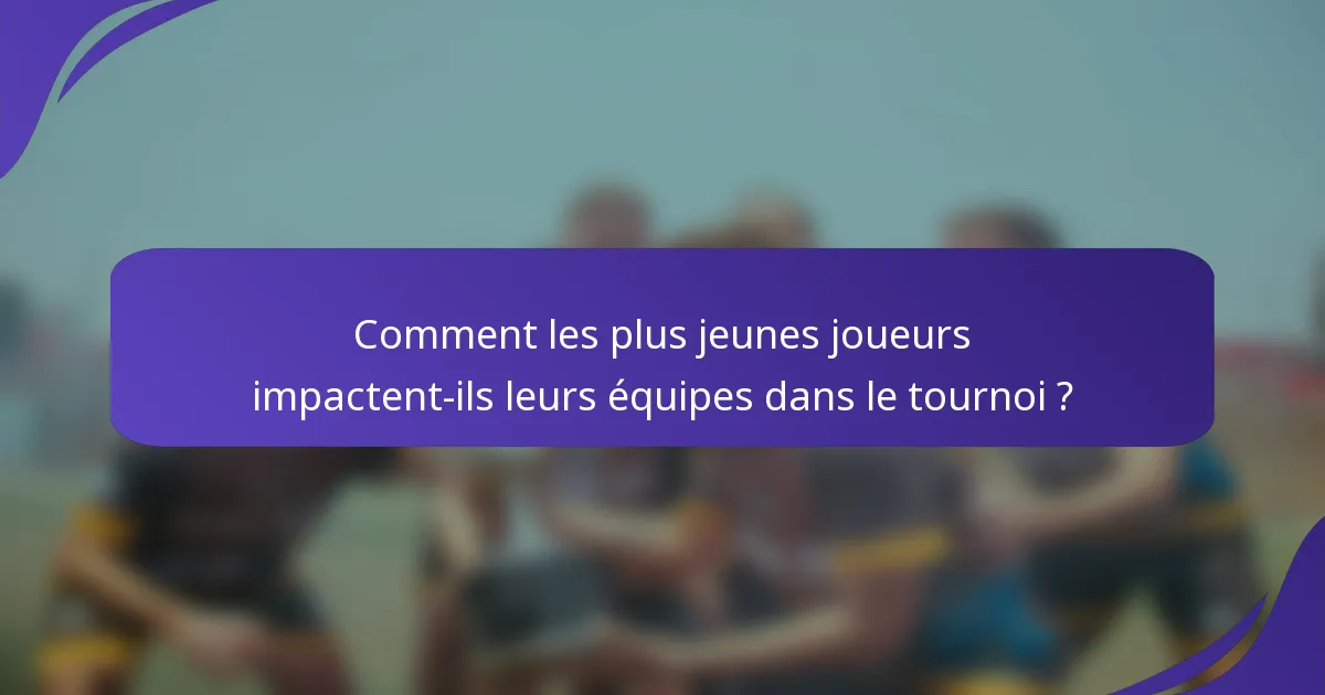 Comment les plus jeunes joueurs impactent-ils leurs équipes dans le tournoi ?