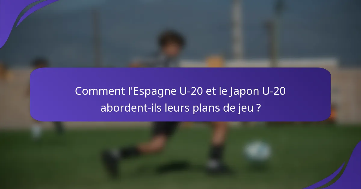 Comment l'Espagne U-20 et le Japon U-20 abordent-ils leurs plans de jeu ?