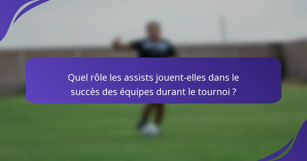 Quel rôle les assists jouent-elles dans le succès des équipes durant le tournoi ?