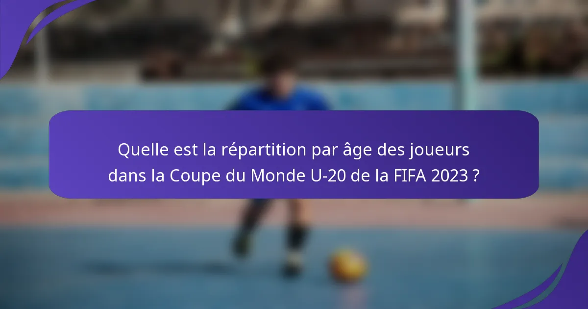 Quelle est la répartition par âge des joueurs dans la Coupe du Monde U-20 de la FIFA 2023 ?