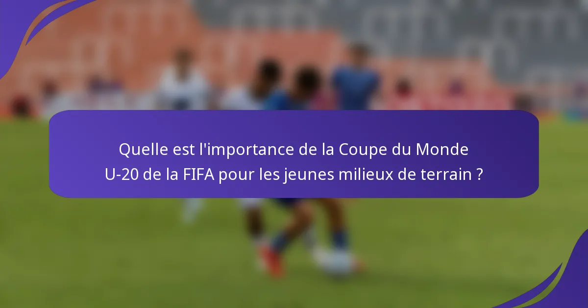 Quelle est l'importance de la Coupe du Monde U-20 de la FIFA pour les jeunes milieux de terrain ?