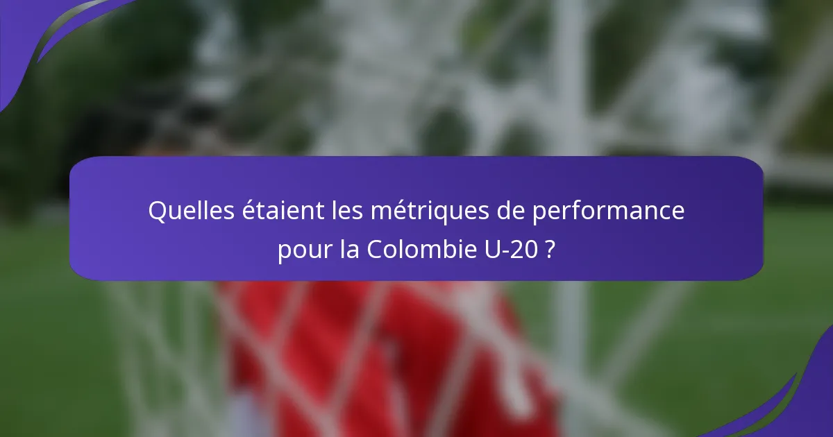 Quelles étaient les métriques de performance pour la Colombie U-20 ?