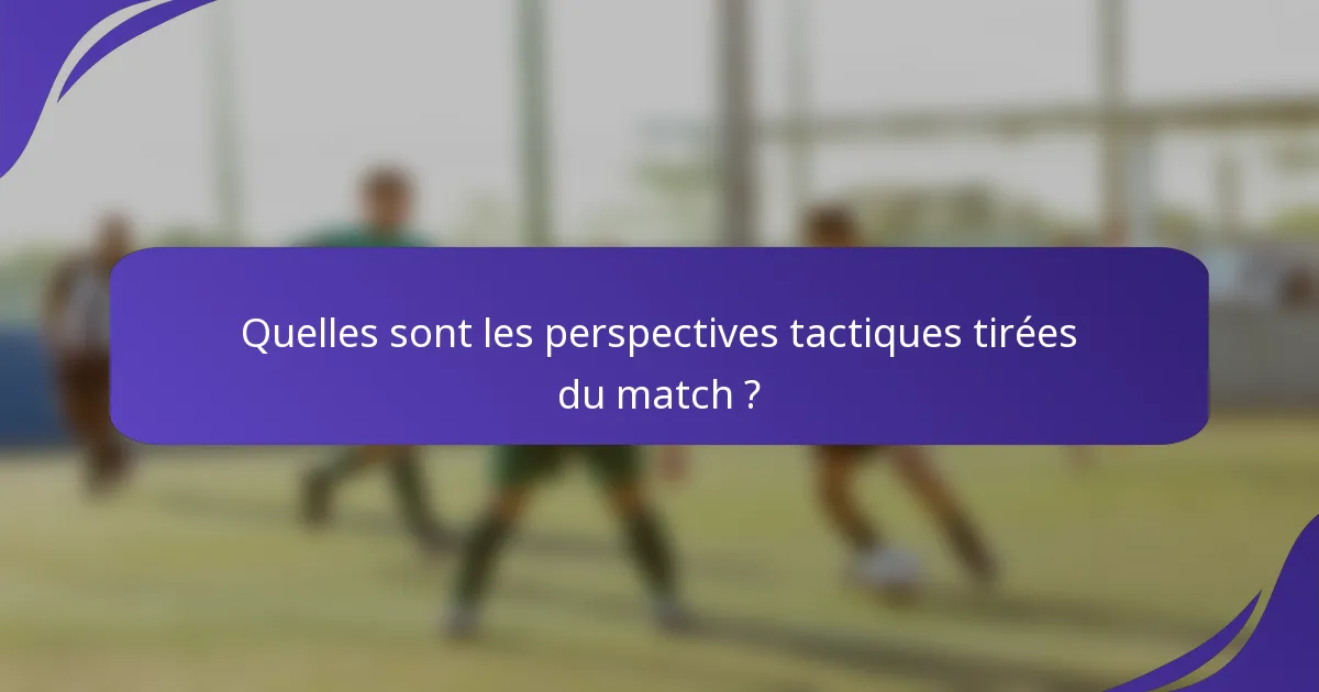 Quelles sont les perspectives tactiques tirées du match ?