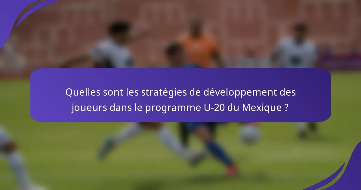 Quelles sont les stratégies de développement des joueurs dans le programme U-20 du Mexique ?