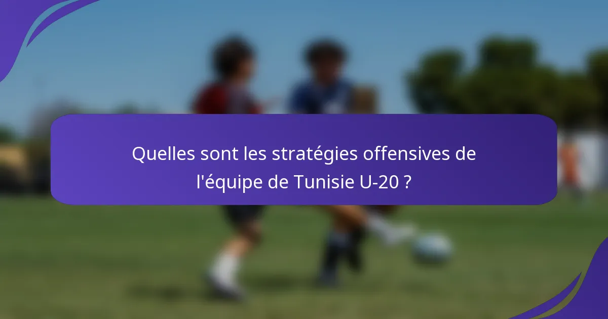 Quelles sont les stratégies offensives de l'équipe de Tunisie U-20 ?