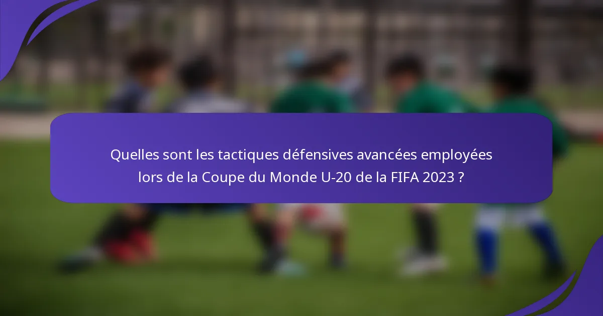 Quelles sont les tactiques défensives avancées employées lors de la Coupe du Monde U-20 de la FIFA 2023 ?