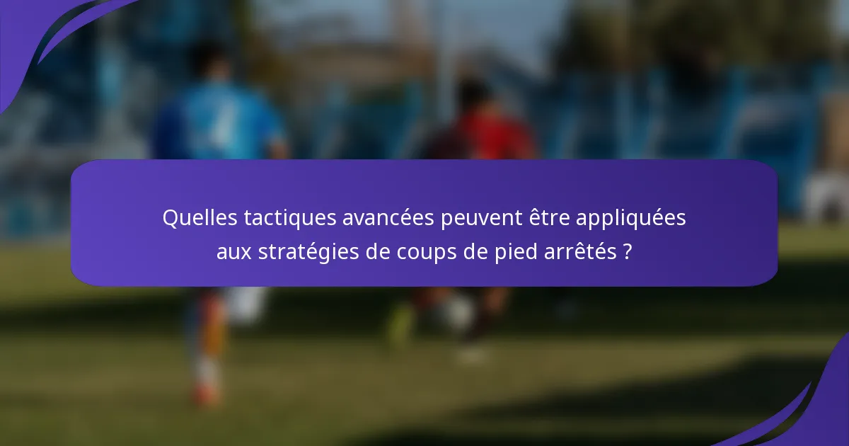 Quelles tactiques avancées peuvent être appliquées aux stratégies de coups de pied arrêtés ?