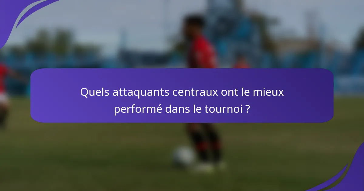 Quels attaquants centraux ont le mieux performé dans le tournoi ?