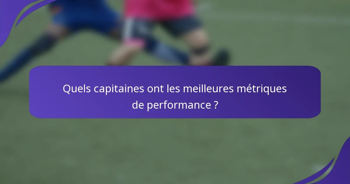Quels capitaines ont les meilleures métriques de performance ?