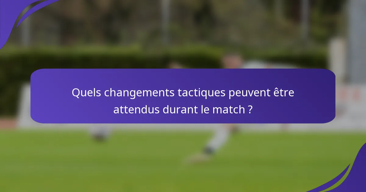 Quels changements tactiques peuvent être attendus durant le match ?