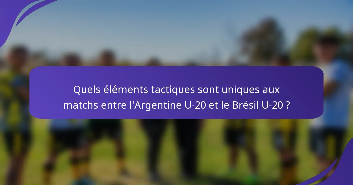 Quels éléments tactiques sont uniques aux matchs entre l'Argentine U-20 et le Brésil U-20 ?