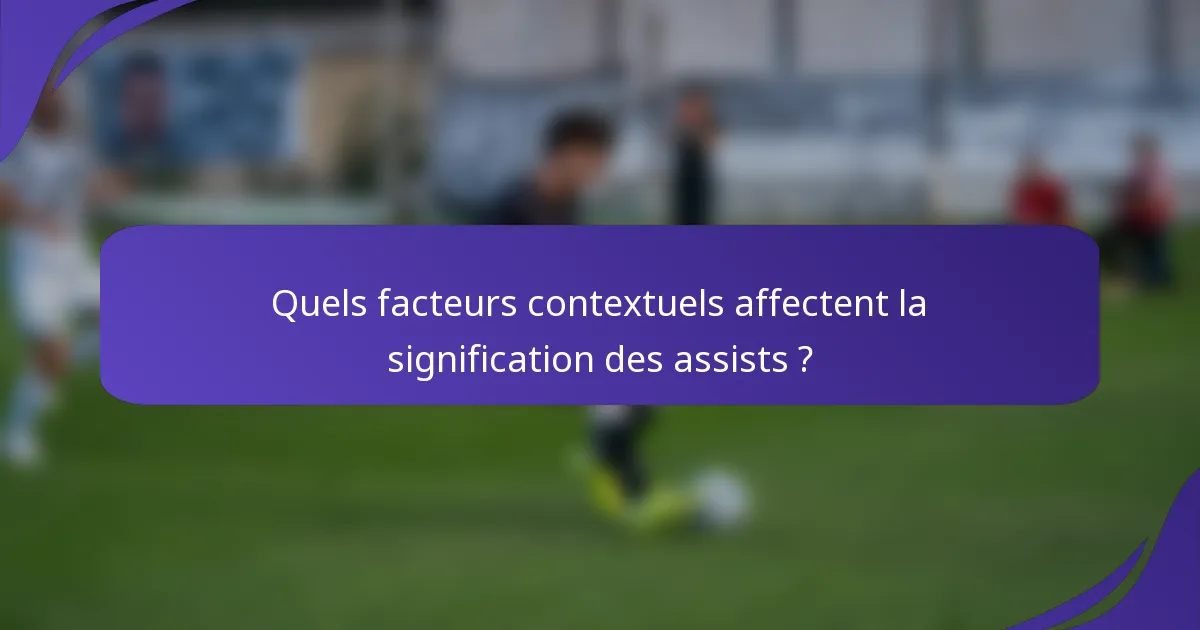 Quels facteurs contextuels affectent la signification des assists ?