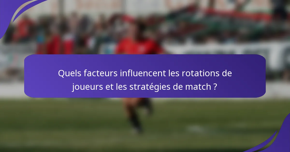 Quels facteurs influencent les rotations de joueurs et les stratégies de match ?