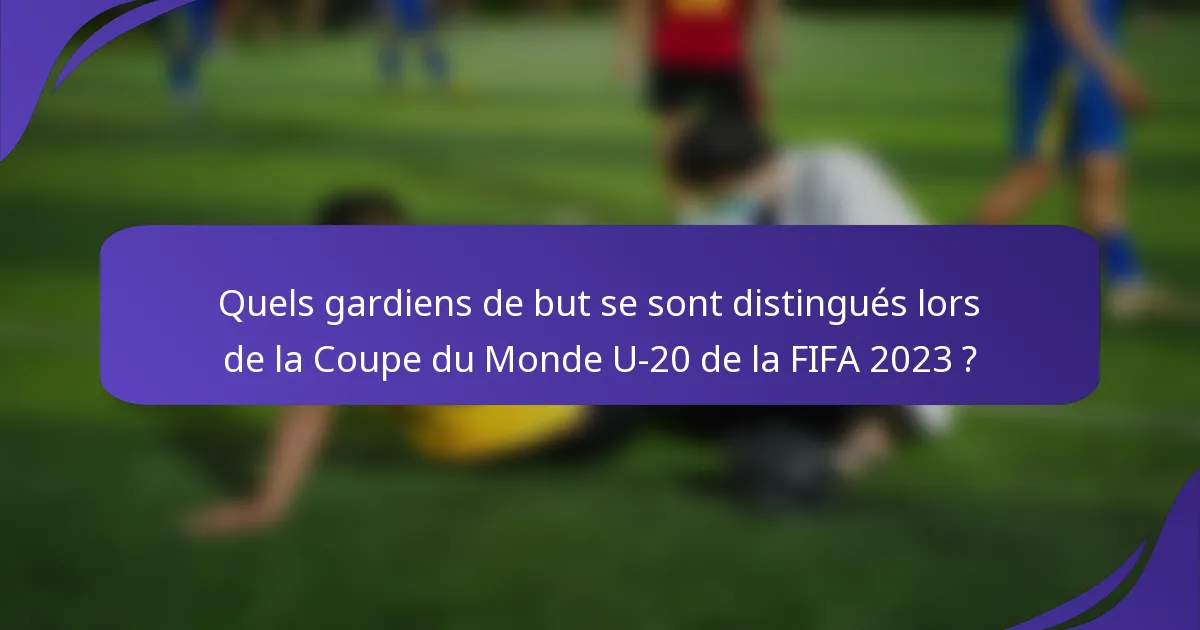 Quels gardiens de but se sont distingués lors de la Coupe du Monde U-20 de la FIFA 2023 ?