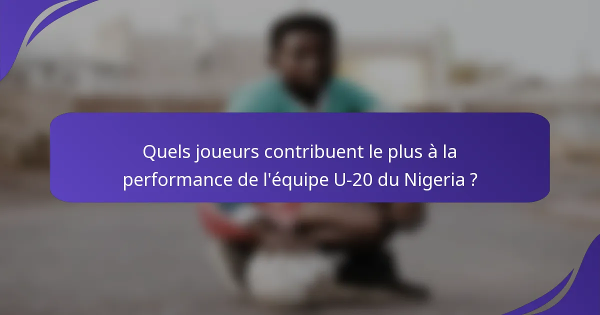 Quels joueurs contribuent le plus à la performance de l'équipe U-20 du Nigeria ?