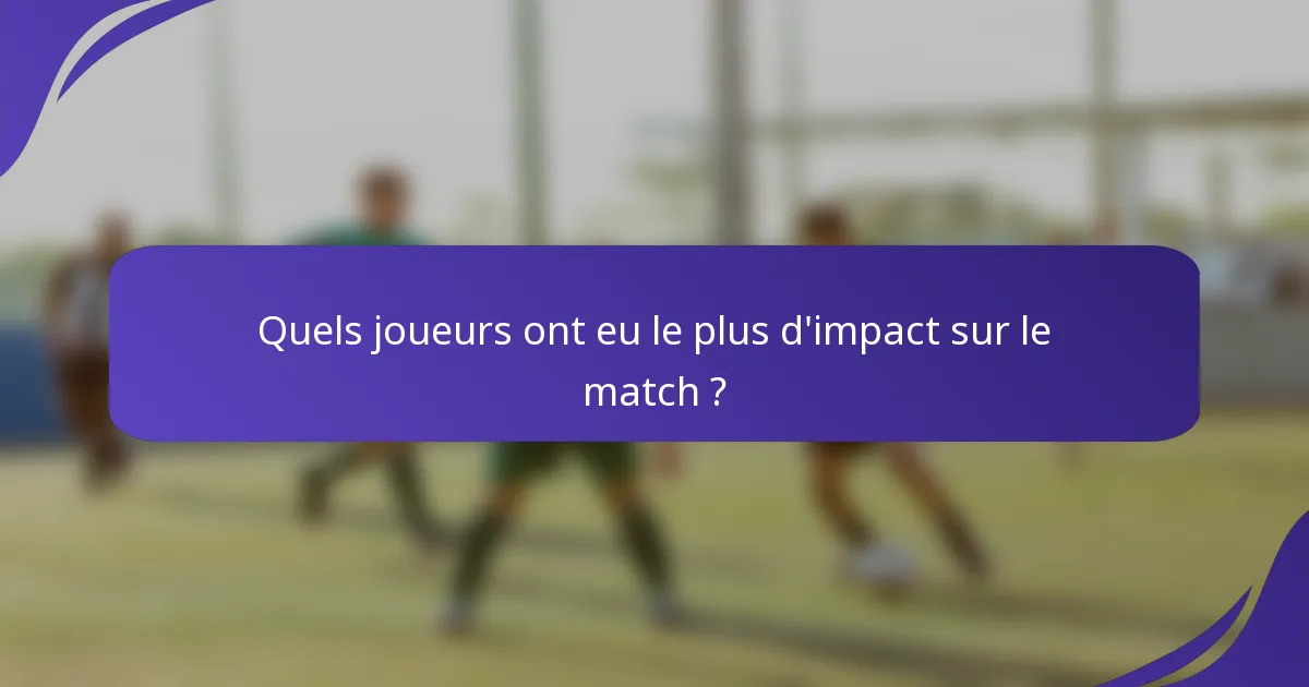 Quels joueurs ont eu le plus d'impact sur le match ?