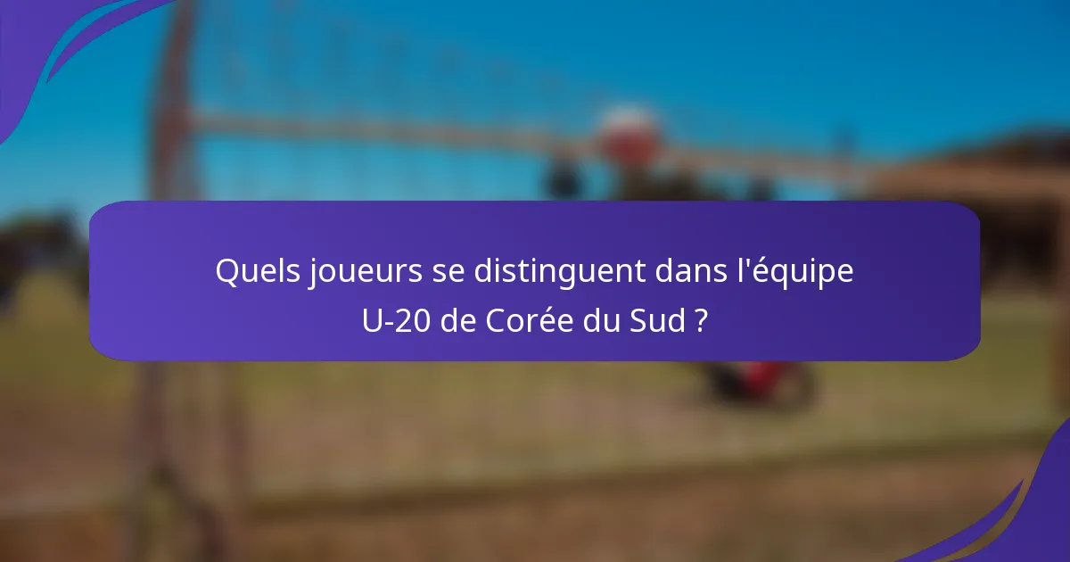 Quels joueurs se distinguent dans l'équipe U-20 de Corée du Sud ?