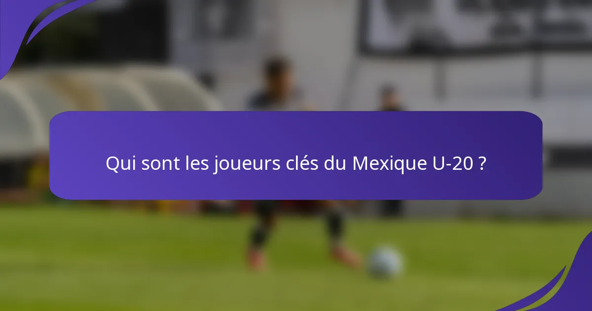Qui sont les joueurs clés du Mexique U-20 ?