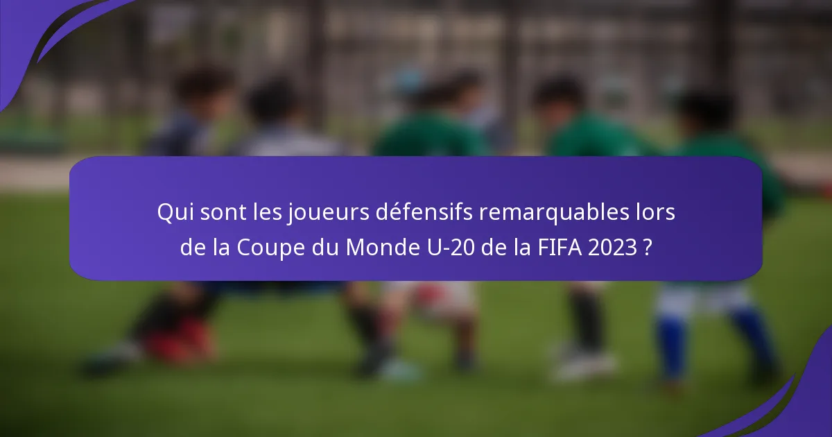 Qui sont les joueurs défensifs remarquables lors de la Coupe du Monde U-20 de la FIFA 2023 ?